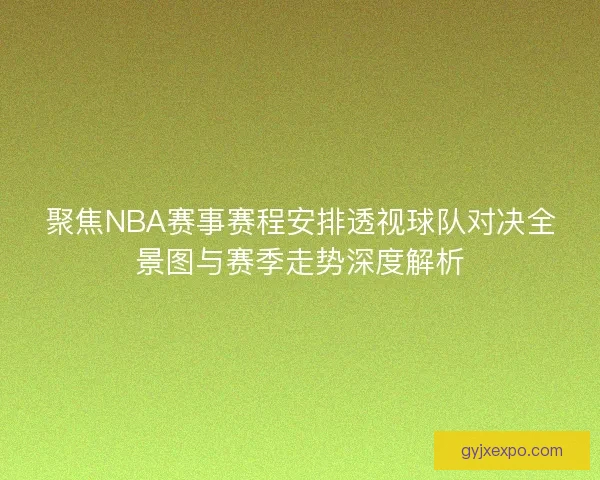 聚焦NBA赛事赛程安排透视球队对决全景图与赛季走势深度解析